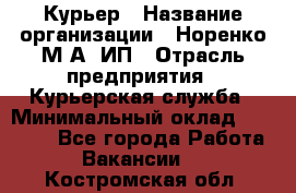 Курьер › Название организации ­ Норенко М А, ИП › Отрасль предприятия ­ Курьерская служба › Минимальный оклад ­ 15 000 - Все города Работа » Вакансии   . Костромская обл.